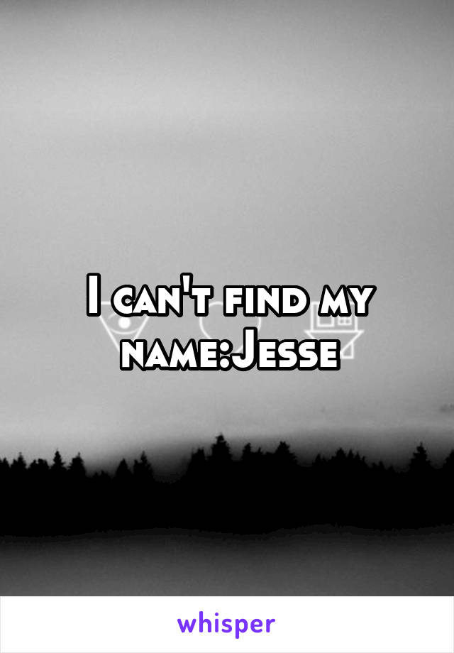 I can't find my name:Jesse