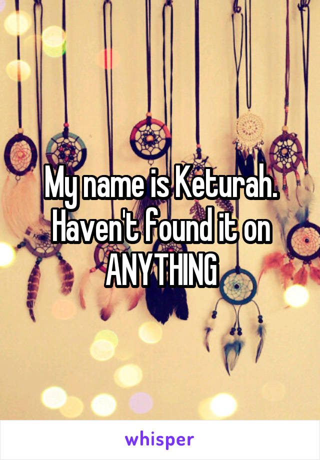 My name is Keturah. Haven't found it on ANYTHING