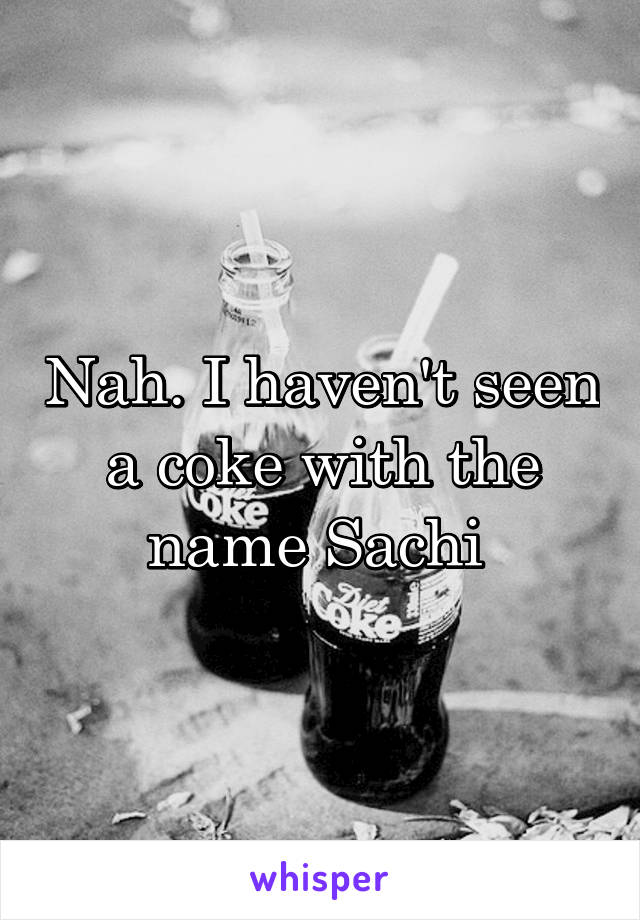 Nah. I haven't seen a coke with the name Sachi 