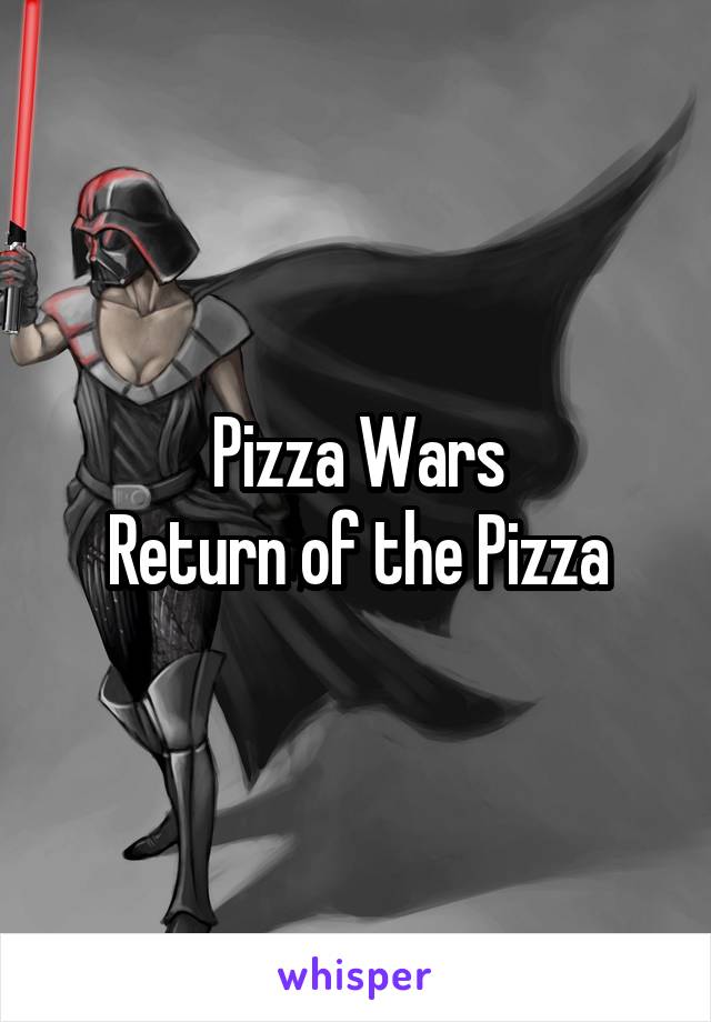 Pizza Wars
Return of the Pizza