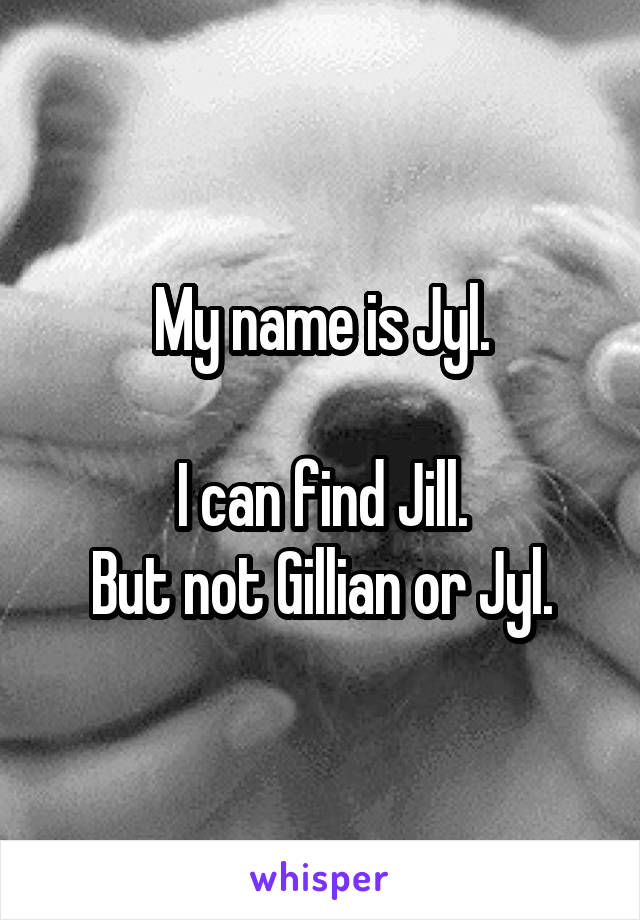 My name is Jyl.

I can find Jill.
But not Gillian or Jyl.