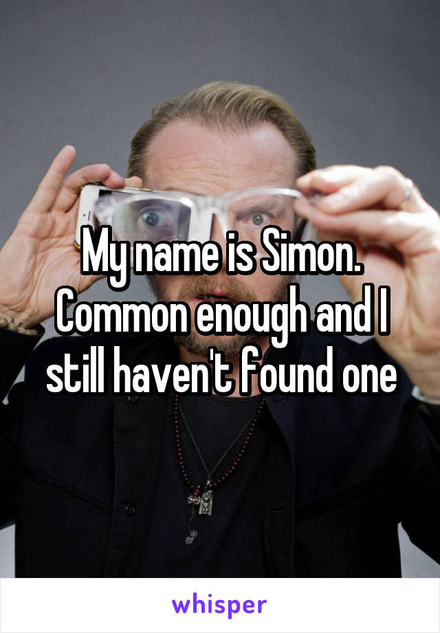 My name is Simon. Common enough and I still haven't found one