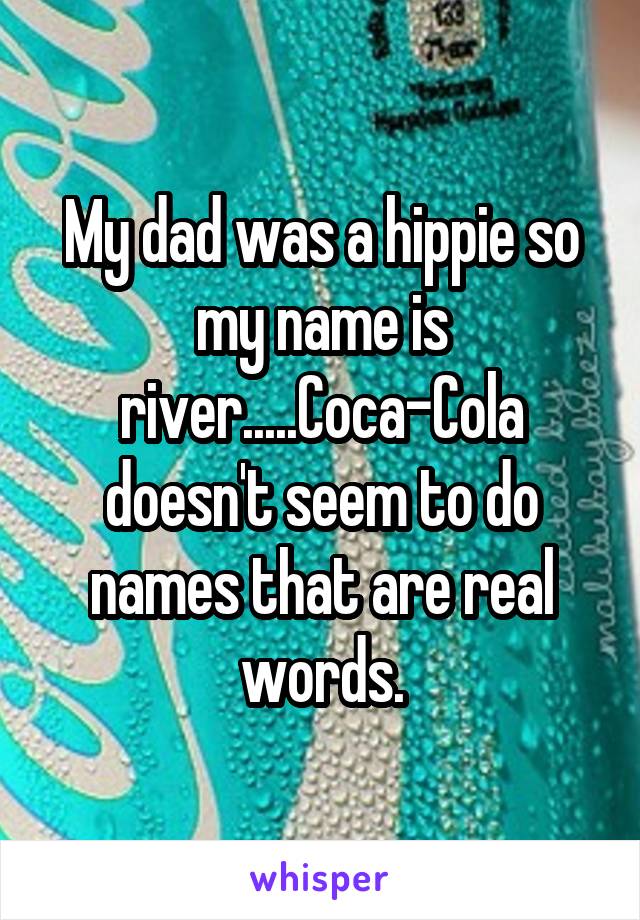 My dad was a hippie so my name is river.....Coca-Cola doesn't seem to do names that are real words.