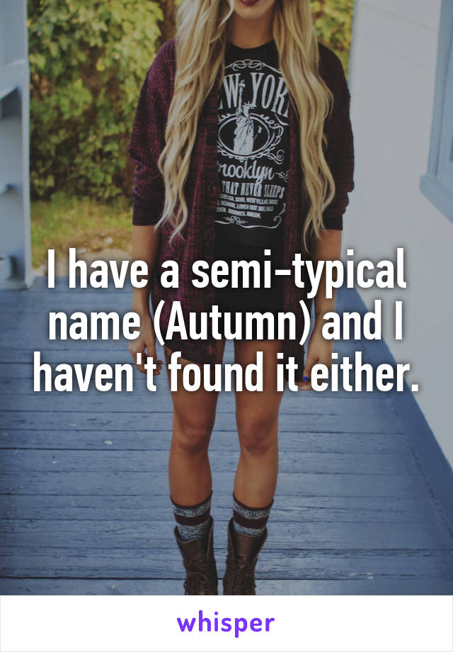 I have a semi-typical name (Autumn) and I haven't found it either.