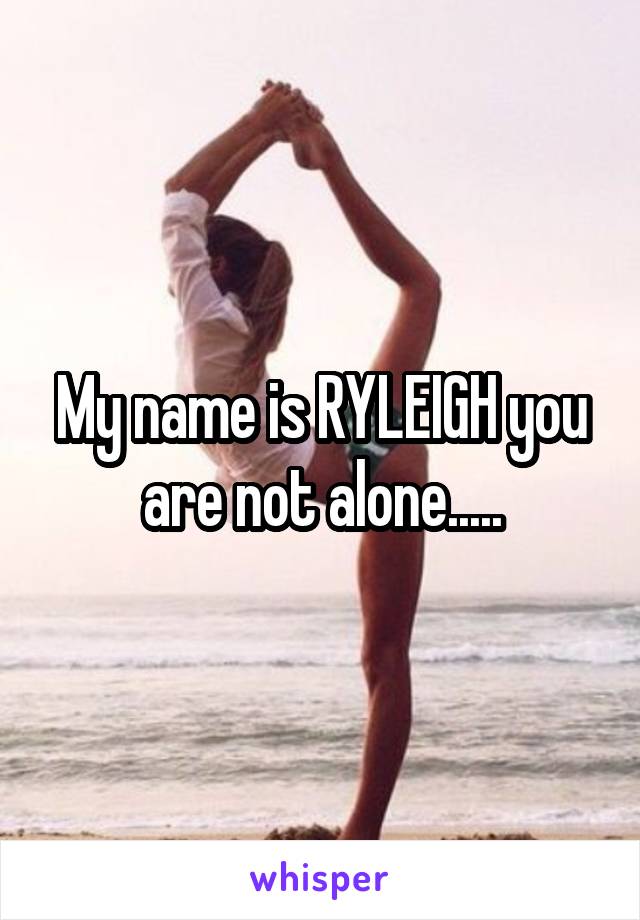 My name is RYLEIGH you are not alone.....