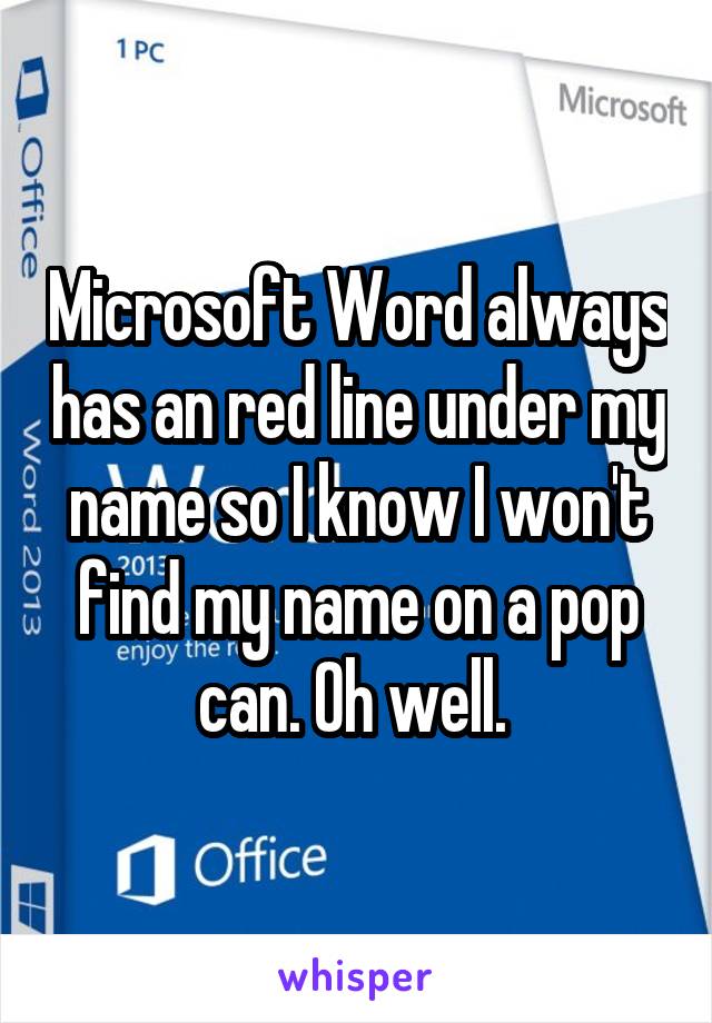 Microsoft Word always has an red line under my name so I know I won't find my name on a pop can. Oh well. 