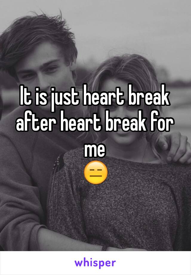 It is just heart break after heart break for me 
😑