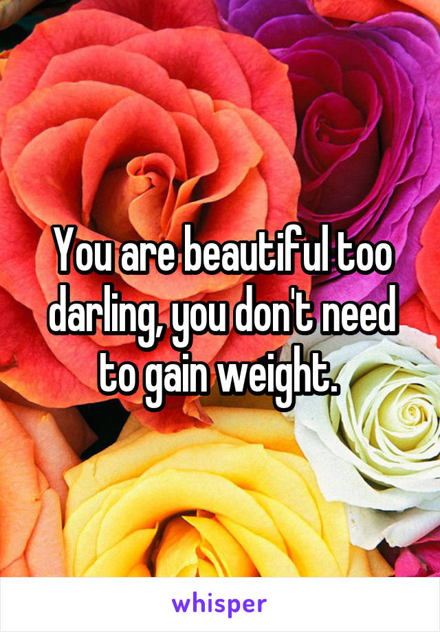 You are beautiful too darling, you don't need to gain weight. 