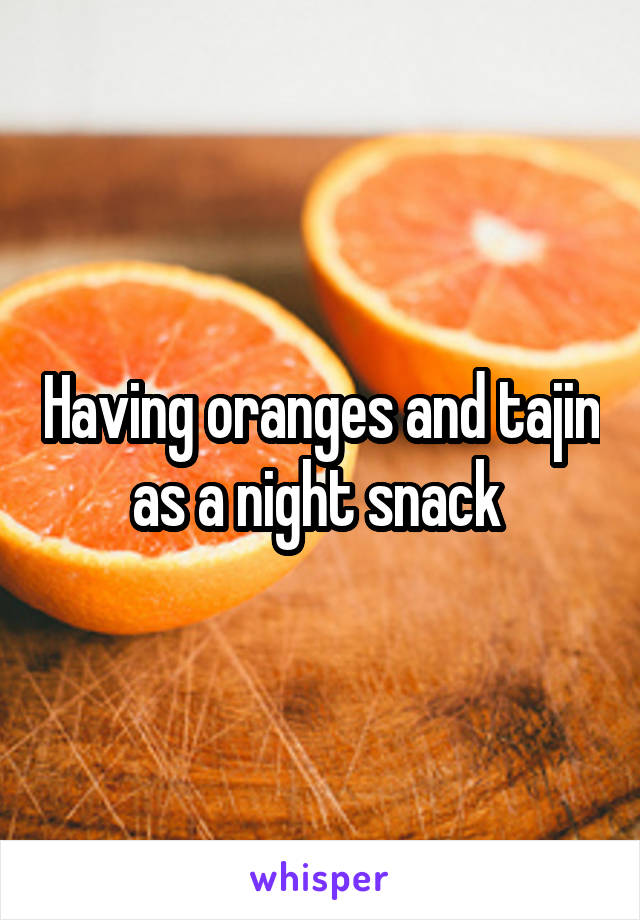 Having oranges and tajin as a night snack 