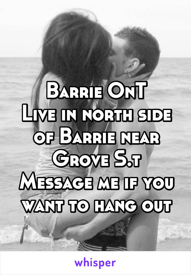
Barrie OnT
Live in north side of Barrie near Grove S.t
Message me if you want to hang out