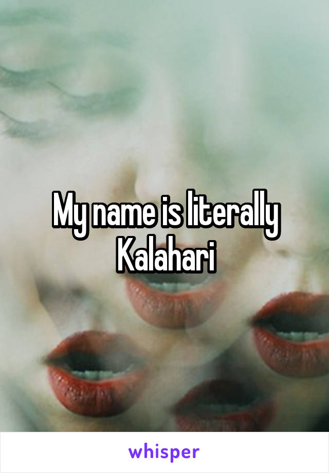 My name is literally Kalahari