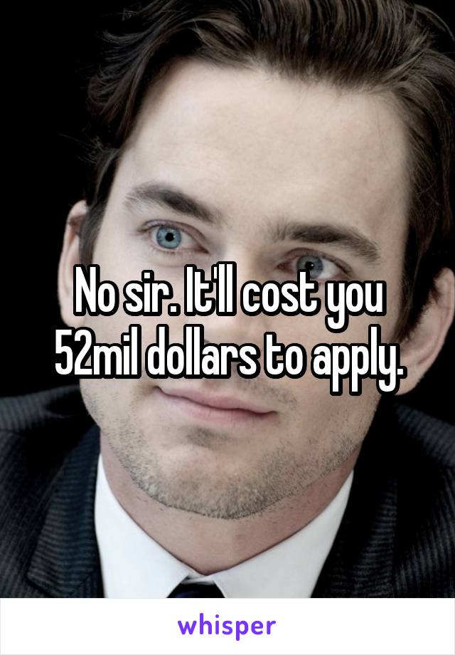 No sir. It'll cost you 52mil dollars to apply.