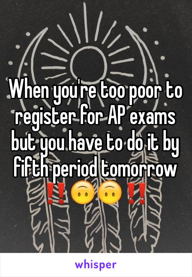 When you're too poor to register for AP exams but you have to do it by fifth period tomorrow ‼️🙃🙃‼️