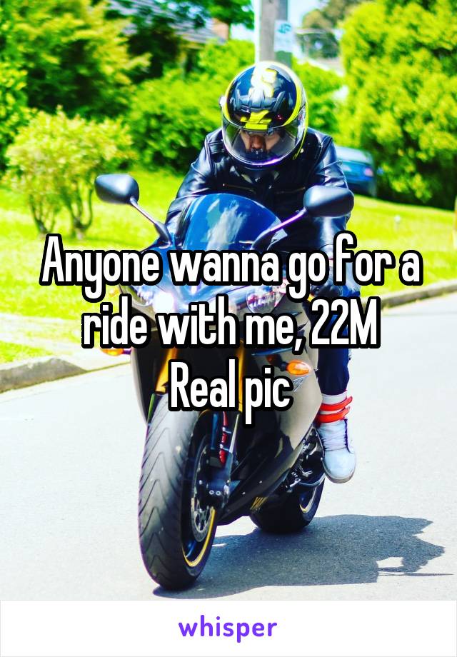 Anyone wanna go for a ride with me, 22M
Real pic