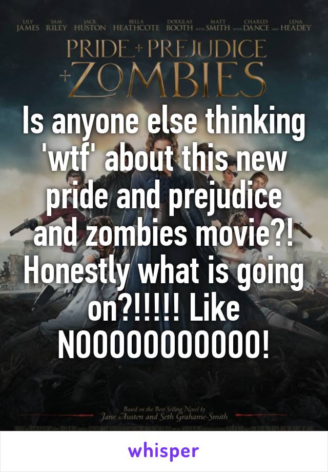 Is anyone else thinking 'wtf' about this new pride and prejudice and zombies movie?! Honestly what is going on?!!!!! Like NOOOOOOOOOOO!