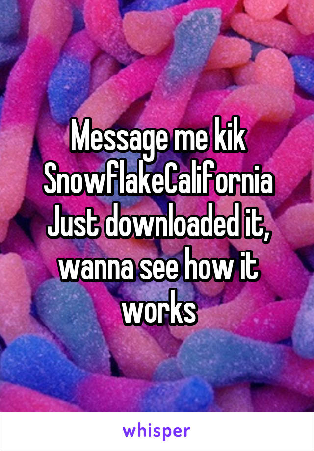 Message me kik
SnowflakeCalifornia
Just downloaded it, wanna see how it works