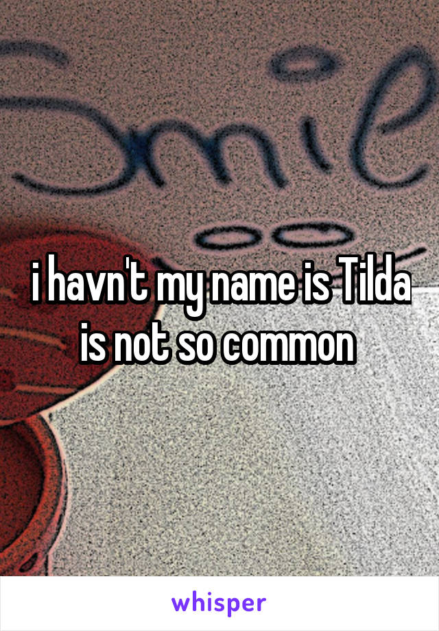 i havn't my name is Tilda is not so common 