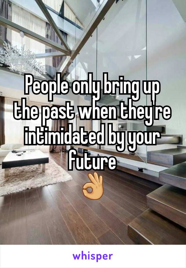 People only bring up the past when they're intimidated by your future
👌