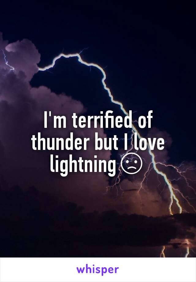 I'm terrified of thunder but I love lightning😞