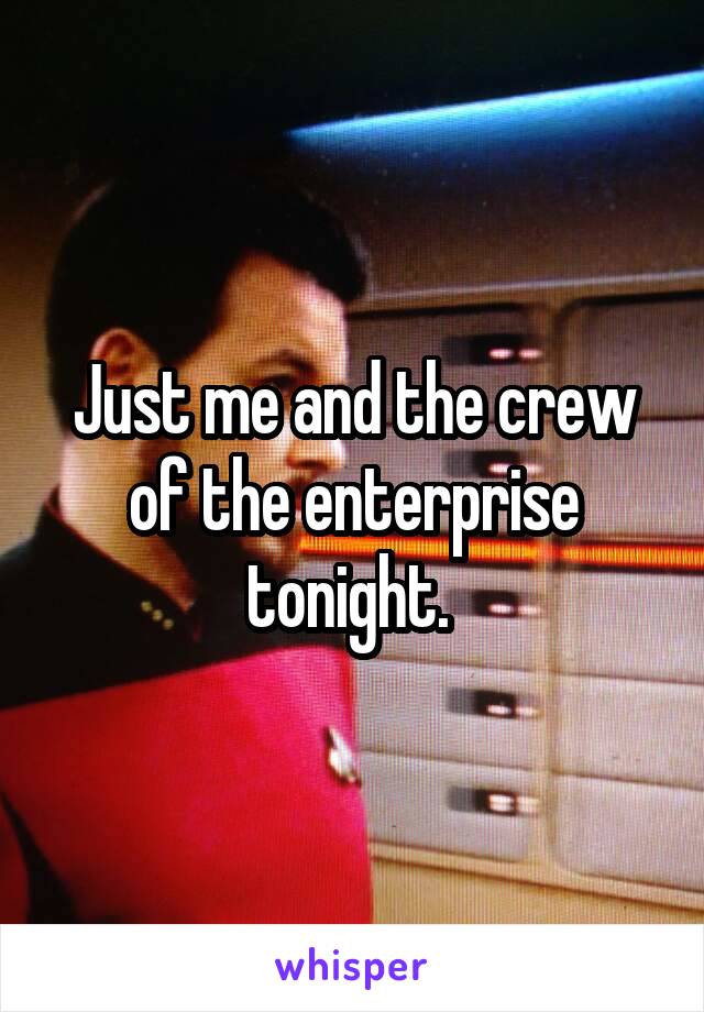 Just me and the crew of the enterprise tonight. 