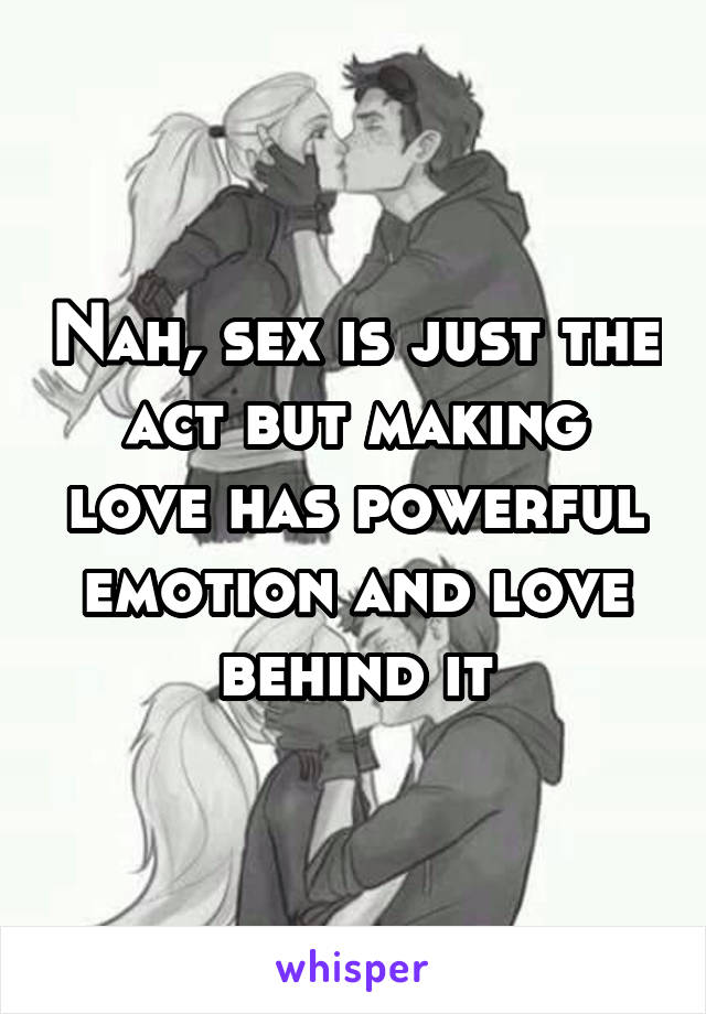 Nah, sex is just the act but making love has powerful emotion and love behind it