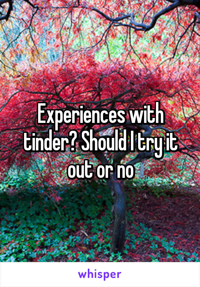Experiences with tinder? Should I try it out or no
