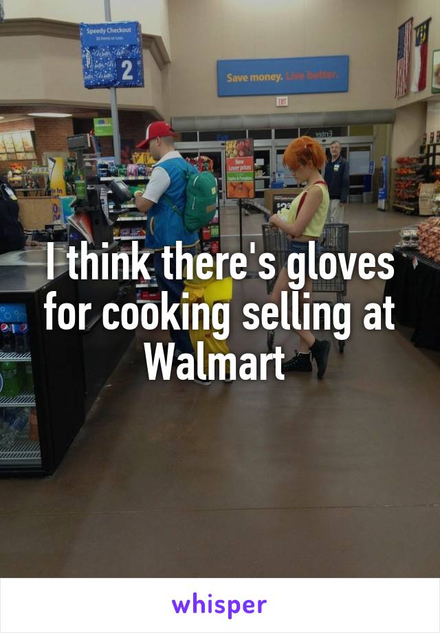 I think there's gloves for cooking selling at Walmart 