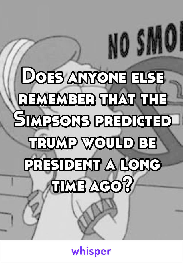 Does anyone else remember that the Simpsons predicted trump would be president a long time ago?