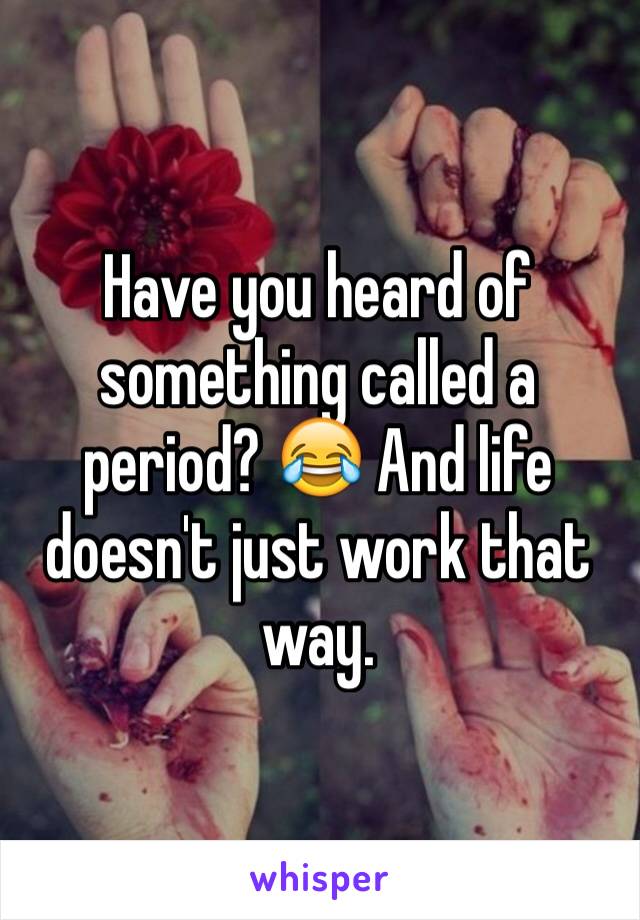 Have you heard of
something called a period? 😂 And life doesn't just work that way.