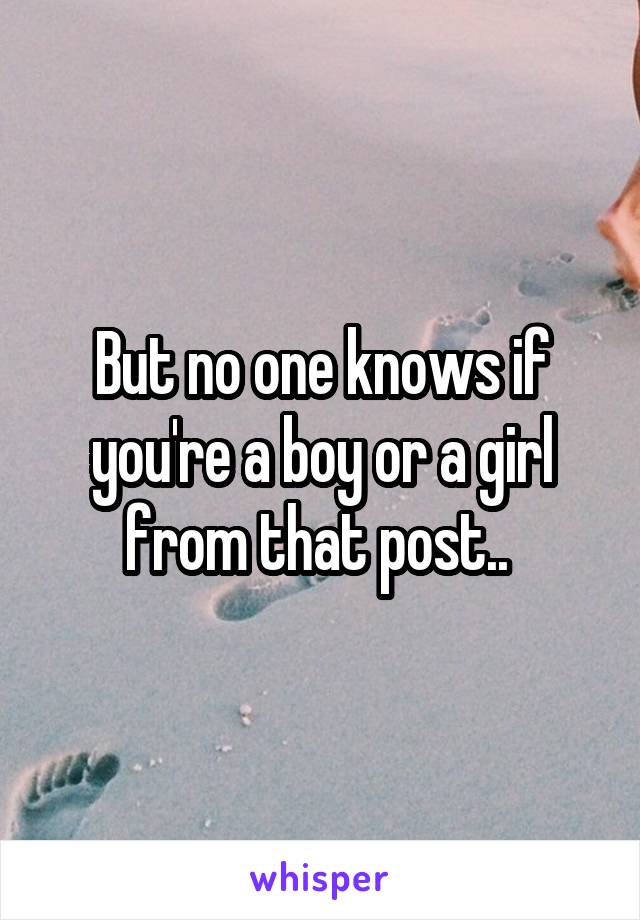 But no one knows if you're a boy or a girl from that post.. 