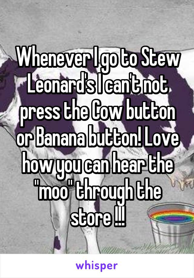 Whenever I go to Stew Leonard's I can't not press the Cow button or Banana button! Love how you can hear the "moo" through the store !!!