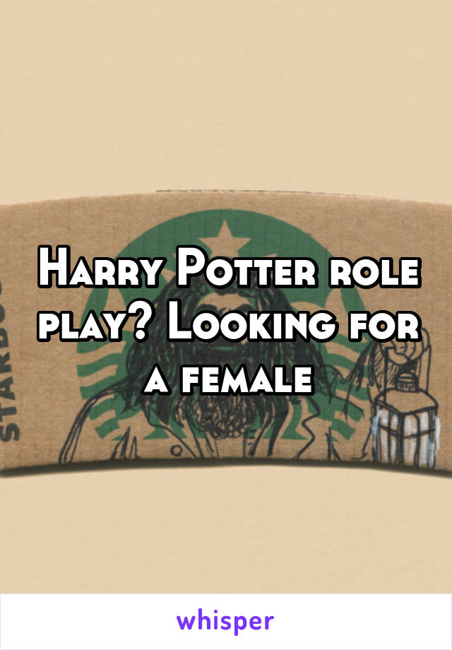 Harry Potter role play? Looking for a female