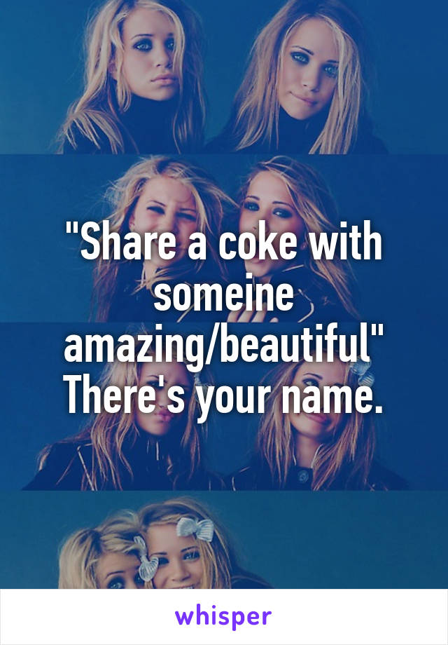 "Share a coke with someine amazing/beautiful"
There's your name.