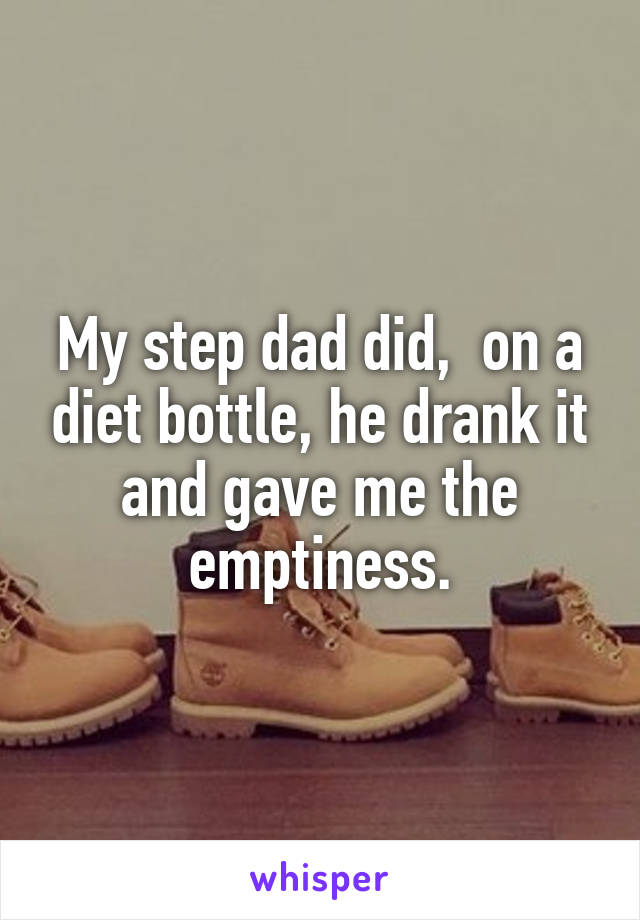 My step dad did,  on a diet bottle, he drank it and gave me the emptiness.