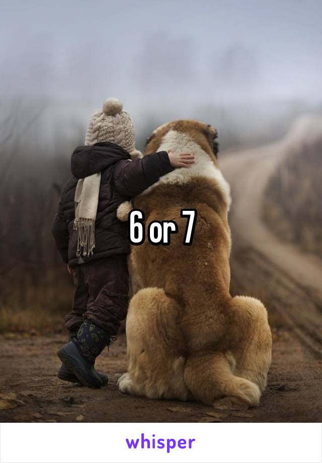 6 or 7