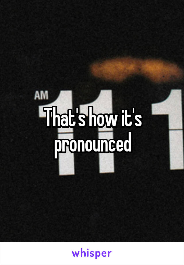 That's how it's pronounced