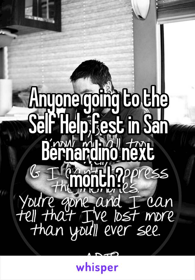 Anyone going to the Self Help fest in San Bernardino next month? 