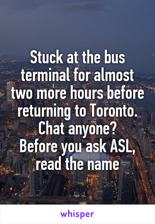 Stuck at the bus terminal for almost two more hours before returning to Toronto. Chat anyone?
Before you ask ASL, read the name