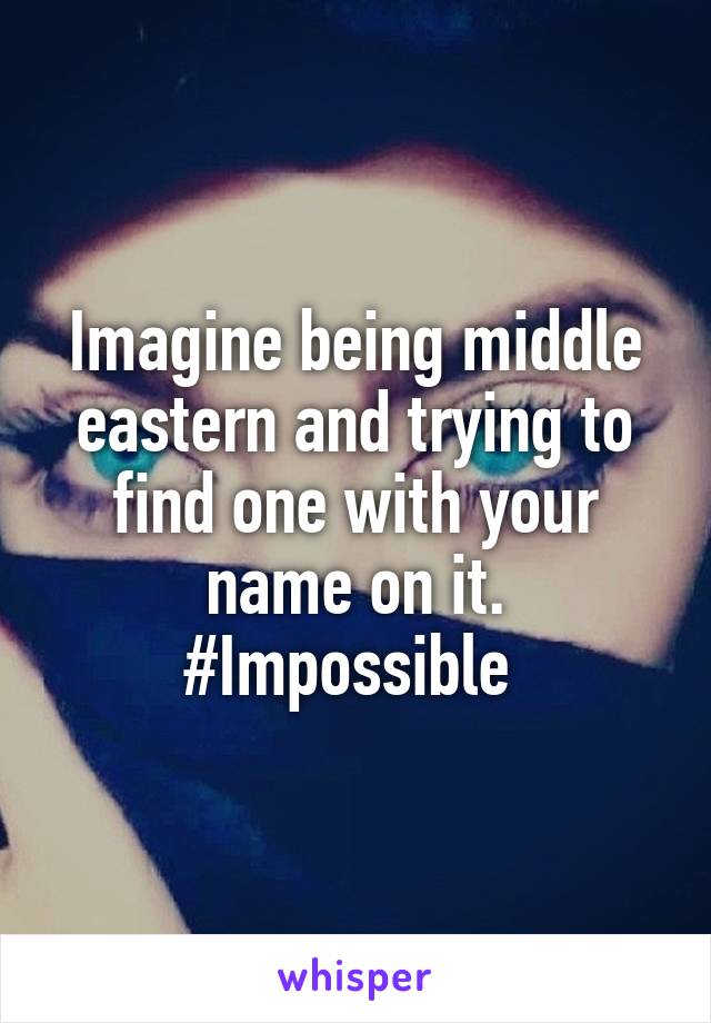 Imagine being middle eastern and trying to find one with your name on it. #Impossible 