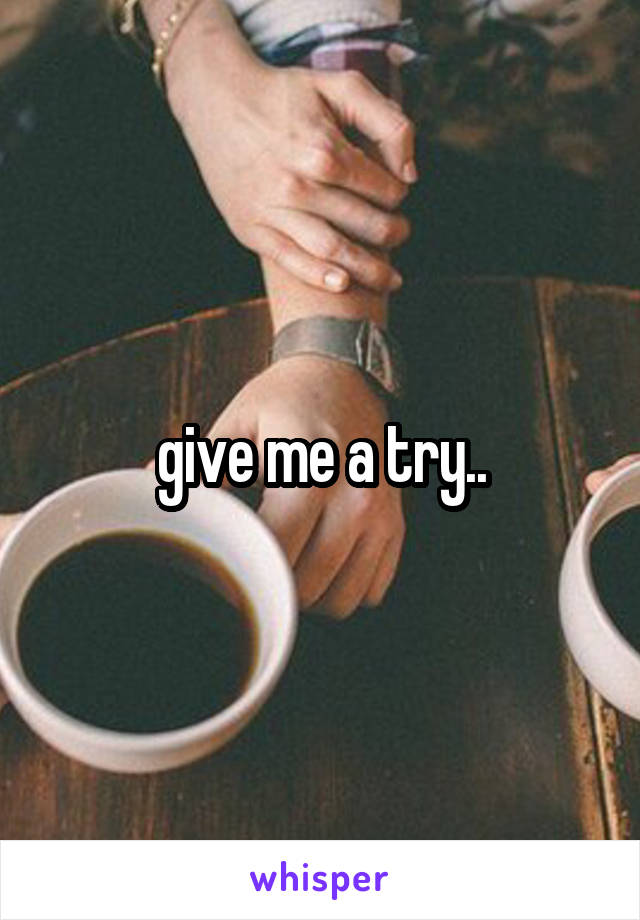 give me a try..