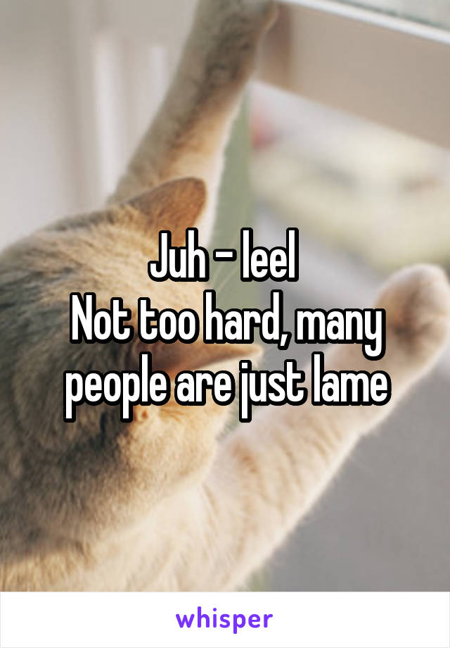 Juh - leel 
Not too hard, many people are just lame