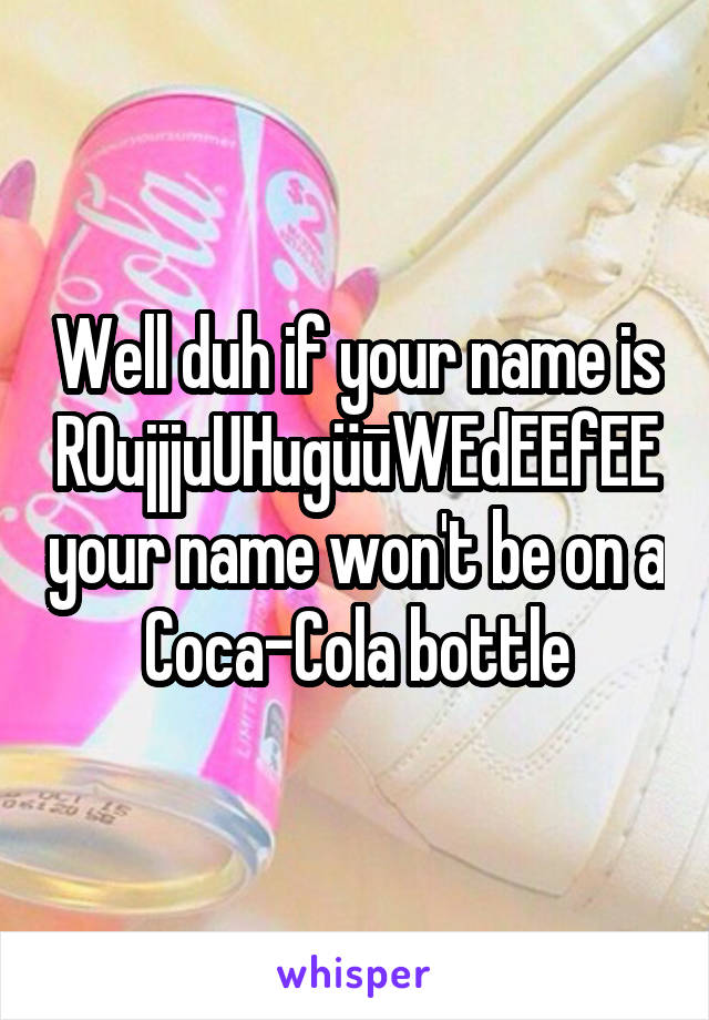 Well duh if your name is ROujjjuUHugüūWEdEEfEE your name won't be on a Coca-Cola bottle