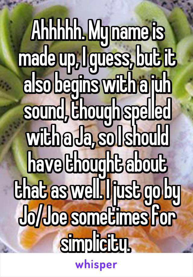 Ahhhhh. My name is made up, I guess, but it also begins with a juh sound, though spelled with a Ja, so I should have thought about that as well. I just go by Jo/Joe sometimes for simplicity. 