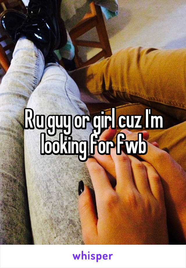 R u guy or girl cuz I'm looking for fwb