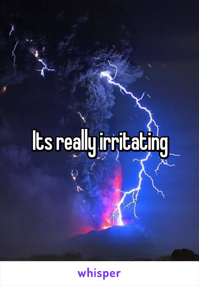 Its really irritating