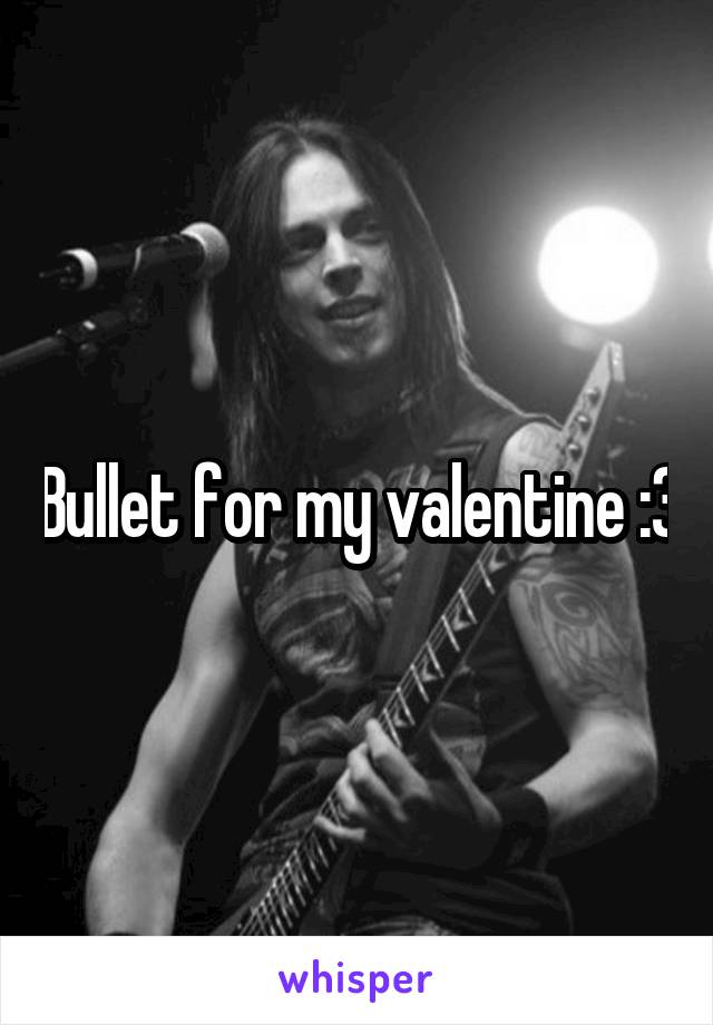 Bullet for my valentine :3
