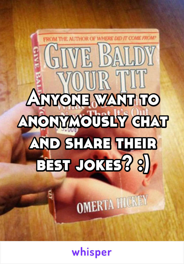 Anyone want to anonymously chat and share their best jokes? :)