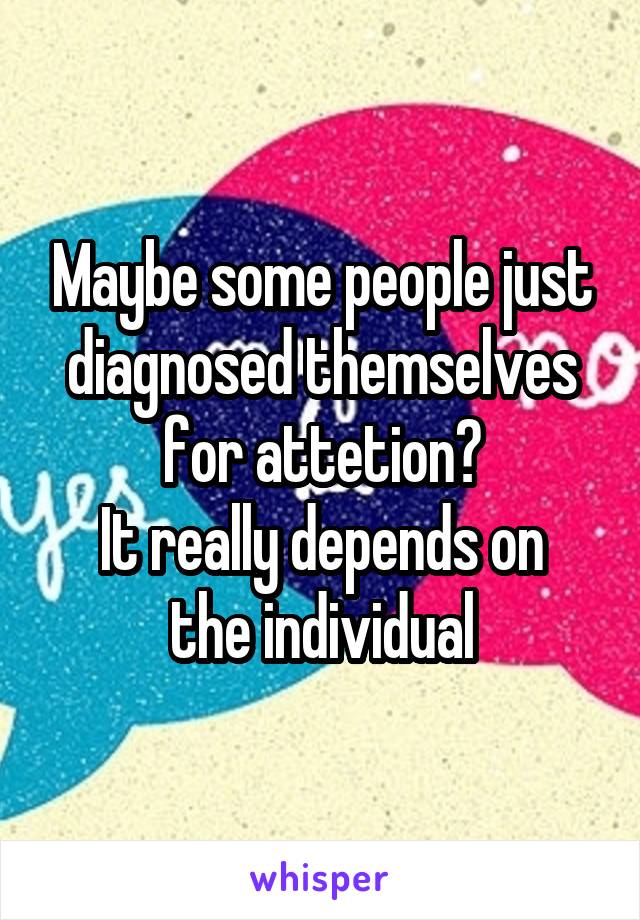 Maybe some people just diagnosed themselves for attetion?
It really depends on the individual