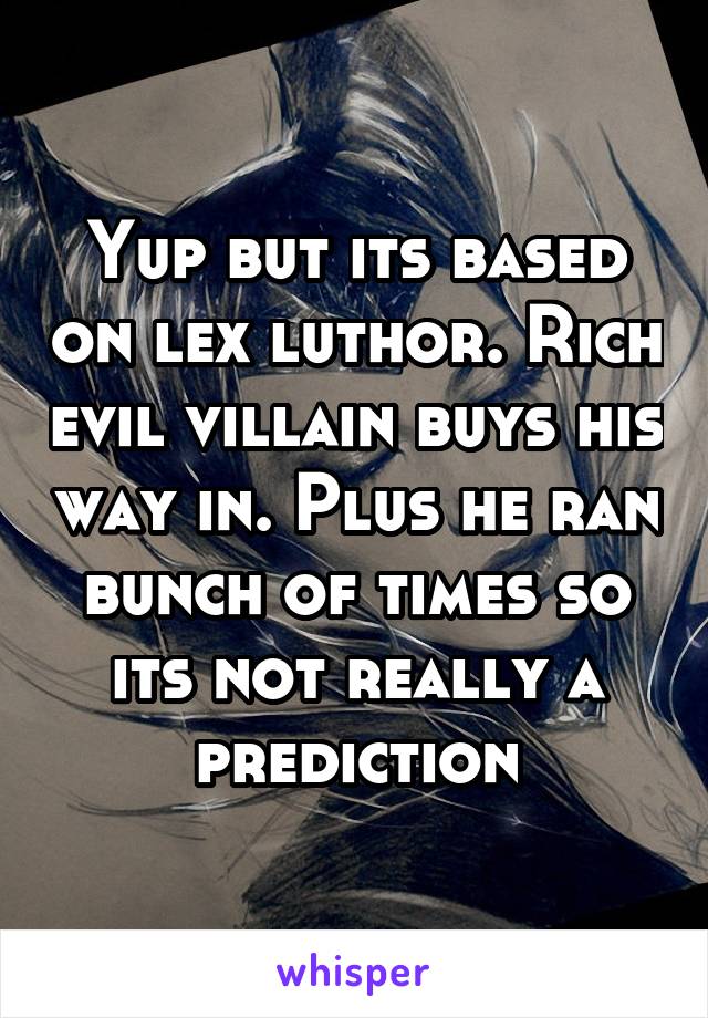 Yup but its based on lex luthor. Rich evil villain buys his way in. Plus he ran bunch of times so its not really a prediction