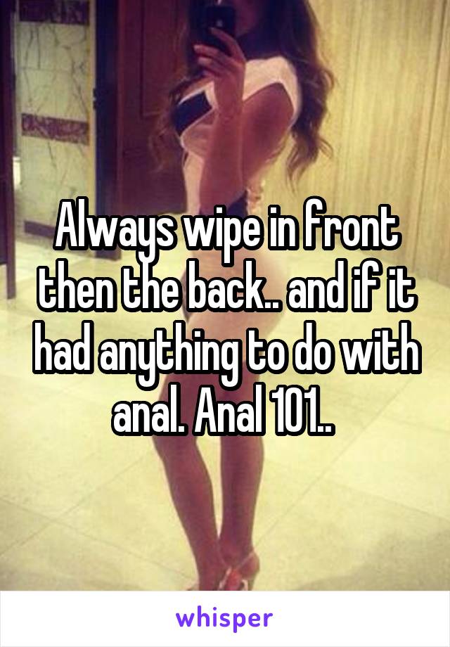 Always wipe in front then the back.. and if it had anything to do with anal. Anal 101.. 